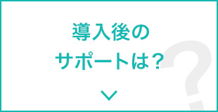 導入後のサポートは？